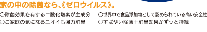 家の中の除菌なら、《ゼロウイルス》。